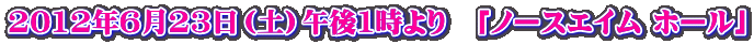2012年6月23日（土）午後1時より　「ノースエイム ホール」