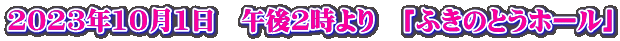 2023年10月1日　午後2時より　「ふきのとうホール」
