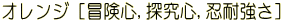 オレンジ [冒険心,探究心,忍耐強さ] 